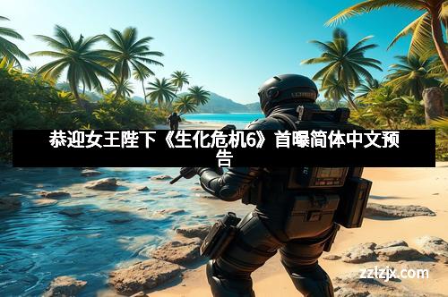 恭迎女王陛下《生化危机6》首曝简体中文预告