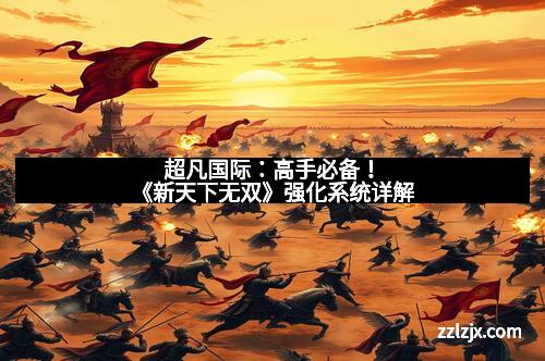 超凡国际：高手必备！《新天下无双》强化系统详解
